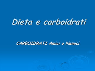 Dieta e carboidrati CARBOIDRATI Amici o Nemici 