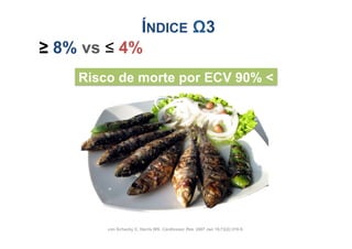 ÍNDICE Ω3
≥ 8% vs ≤ 4%
     Risco de morte por ECV 90% 




71       von Schacky C, Harris WS. Cardiovasc Res. 2007 Jan 15;73(2):310-5.
 