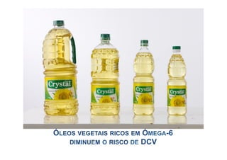 ÓLEOS VEGETAIS RICOS EM ÓMEGA-6
    DIMINUEM O RISCO DE DCV
 