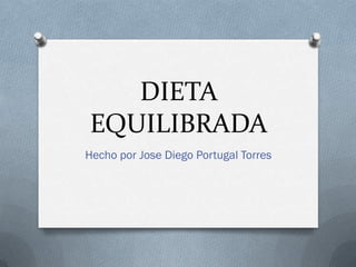 DIETA
EQUILIBRADA
Hecho por Jose Diego Portugal Torres
 