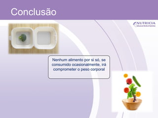 Conclusão  Nenhum alimento por si só, se consumido ocasionalmente, irá comprometer o peso corporal 
