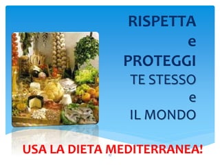 RISPETTA
e
PROTEGGI
TE STESSO
e
IL MONDO
27
USA LA DIETA MEDITERRANEA!
 