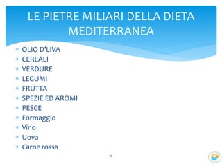  OLIO D’LIVA
 CEREALI
 VERDURE
 LEGUMI
 FRUTTA
 SPEZIE ED AROMI
 PESCE
 Formaggio
 Vino
 Uova
 Carne rossa
8
LE PIETRE MILIARI DELLA DIETA
MEDITERRANEA
 