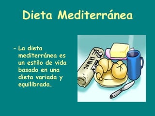Dieta Mediterránea

– La dieta
  mediterránea es
  un estilo de vida
  basado en una
  dieta variada y
  equilibrada.
 