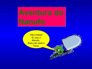 Aventura do
Nanufo
Aventura do
Nanufo
Olá a todos!
Eu sou o
Nanufo.
Estou de visita à
Terra.
 