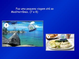 Faz uma pequena viagem até ao
Mediterrâneo. (7 e 8)
 