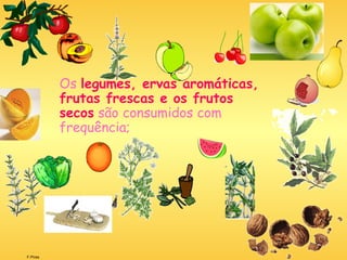F.Pires
Os legumes, ervas aromáticas,
frutas frescas e os frutos
secos são consumidos com
frequência;
 