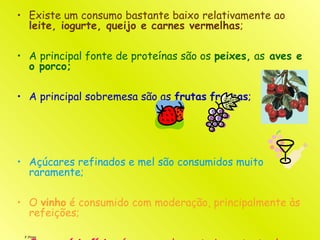 F.Pires
• Existe um consumo bastante baixo relativamente ao
leite, iogurte, queijo e carnes vermelhas;
• A principal fonte de proteínas são os peixes, as aves e
o porco;
• A principal sobremesa são as frutas frescas;
• Açúcares refinados e mel são consumidos muito
raramente;
• O vinho é consumido com moderação, principalmente às
refeições;
 