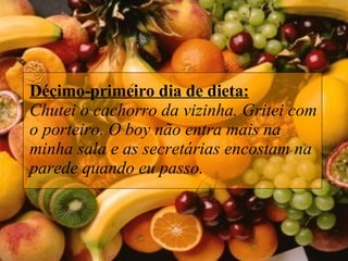 Décimo-primeiro dia de dieta: Chutei o cachorro da vizinha. Gritei com o porteiro. O boy não entra mais na minha sala e as secretárias encostam na parede quando eu passo.  