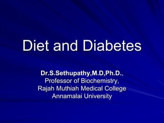 Diet and Diabetes
Dr.S.Sethupathy,M.D,Ph.D.,
Professor of Biochemistry,
Rajah Muthiah Medical College
Annamalai University
 