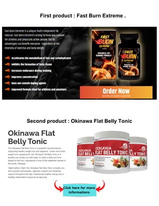 First product : Fast Burn Extreme .
Second product : Okinawa Flat Belly Tonic
 