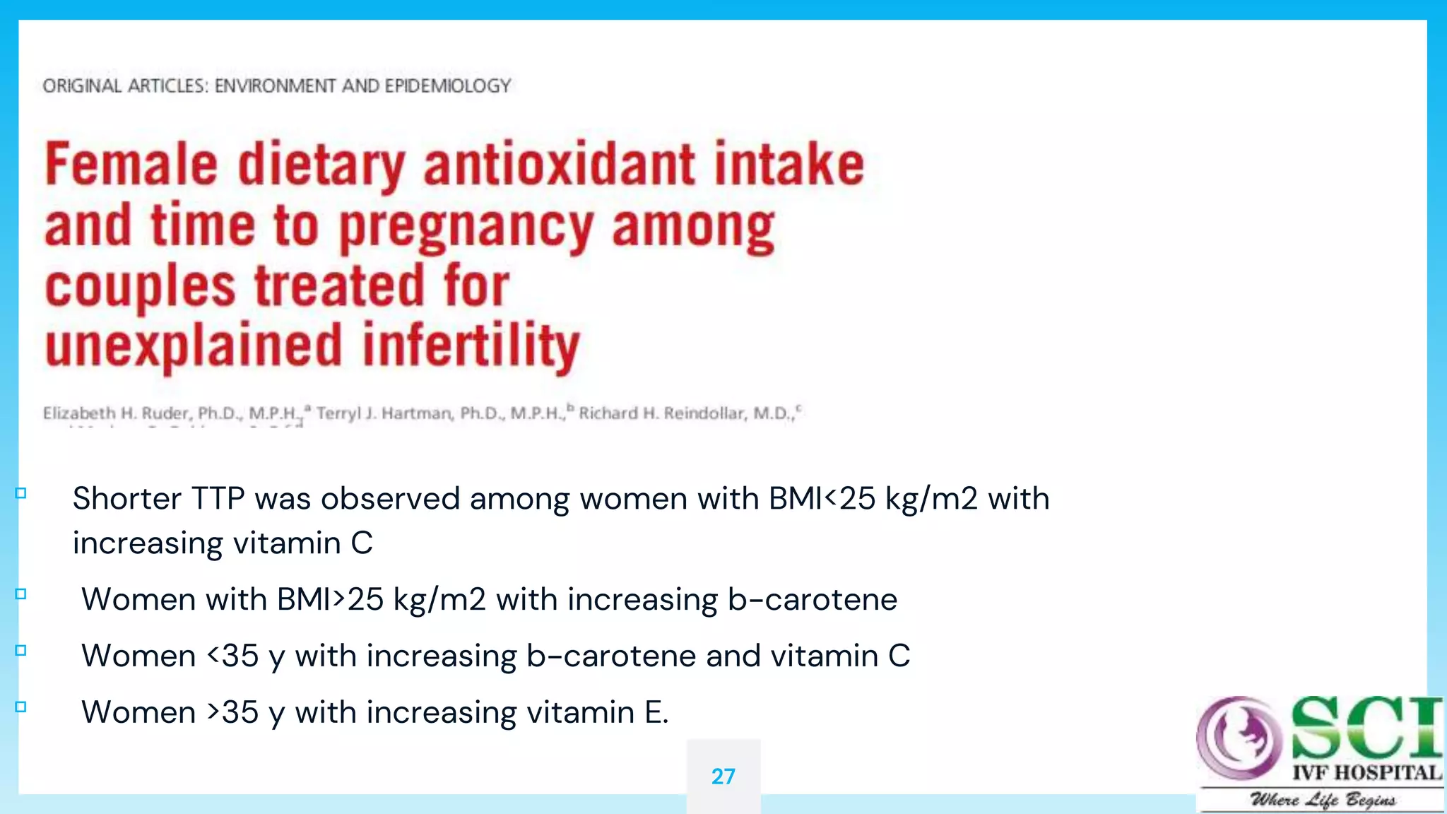 27
▫ Shorter TTP was observed among women with BMI<25 kg/m2 with
increasing vitamin C
▫ Women with BMI>25 kg/m2 with increasing b-carotene
▫ Women <35 y with increasing b-carotene and vitamin C
▫ Women >35 y with increasing vitamin E.
 