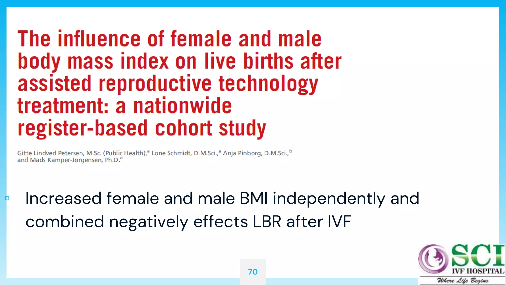 70
▫ Increased female and male BMI independently and
combined negatively effects LBR after IVF
 