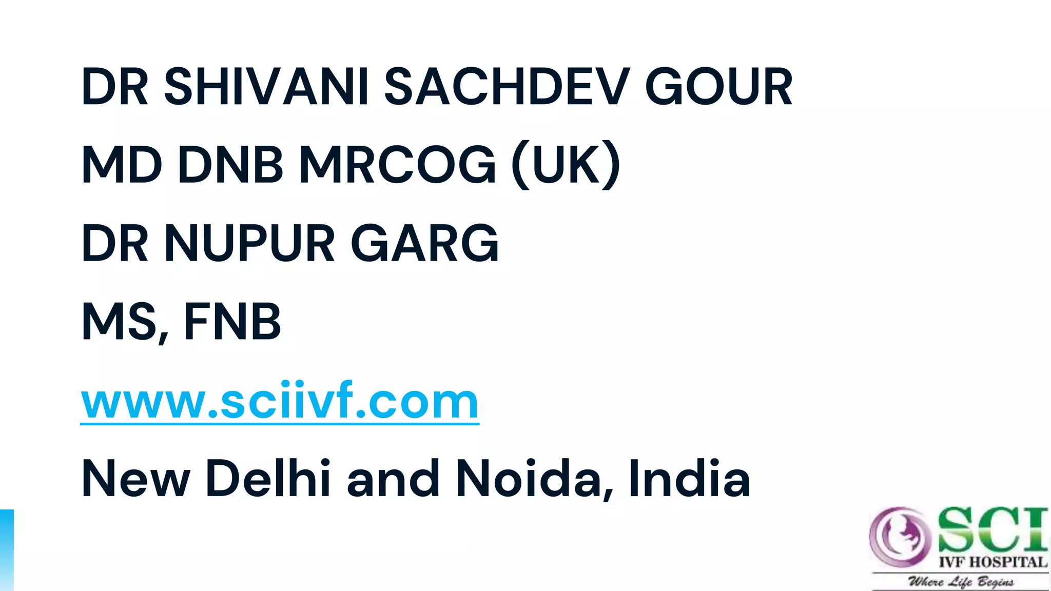 DR SHIVANI SACHDEV GOUR
MD DNB MRCOG (UK)
DR NUPUR GARG
MS, FNB
www.sciivf.com
New Delhi and Noida, India
81
 