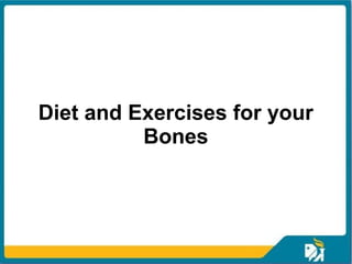Diet and Exercises for your
Bones
 