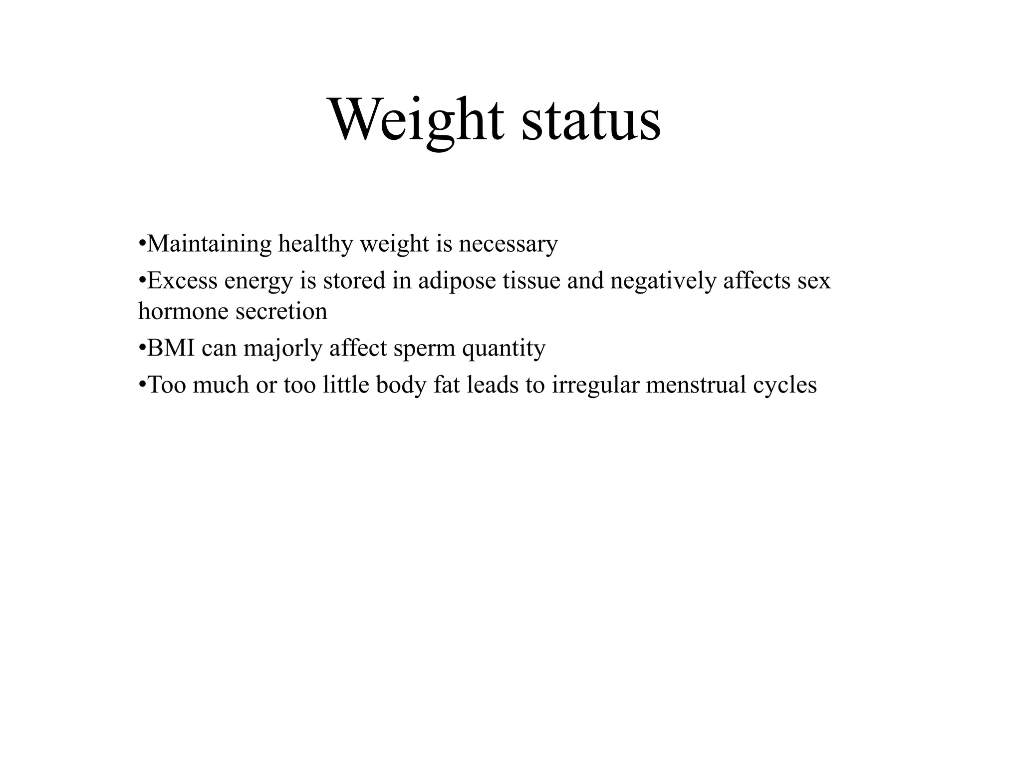 Weight status
•Maintaining healthy weight is necessary
•Excess energy is stored in adipose tissue and negatively affects sex
hormone secretion
•BMI can majorly affect sperm quantity
•Too much or too little body fat leads to irregular menstrual cycles
 
