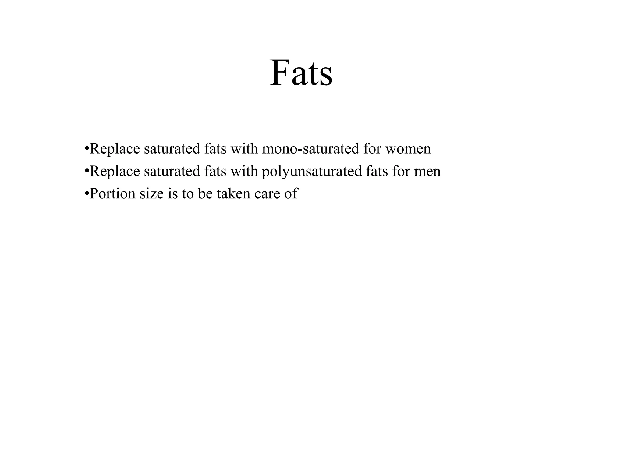 Fats
•Replace saturated fats with mono-saturated for women
•Replace saturated fats with polyunsaturated fats for men
•Portion size is to be taken care of
 