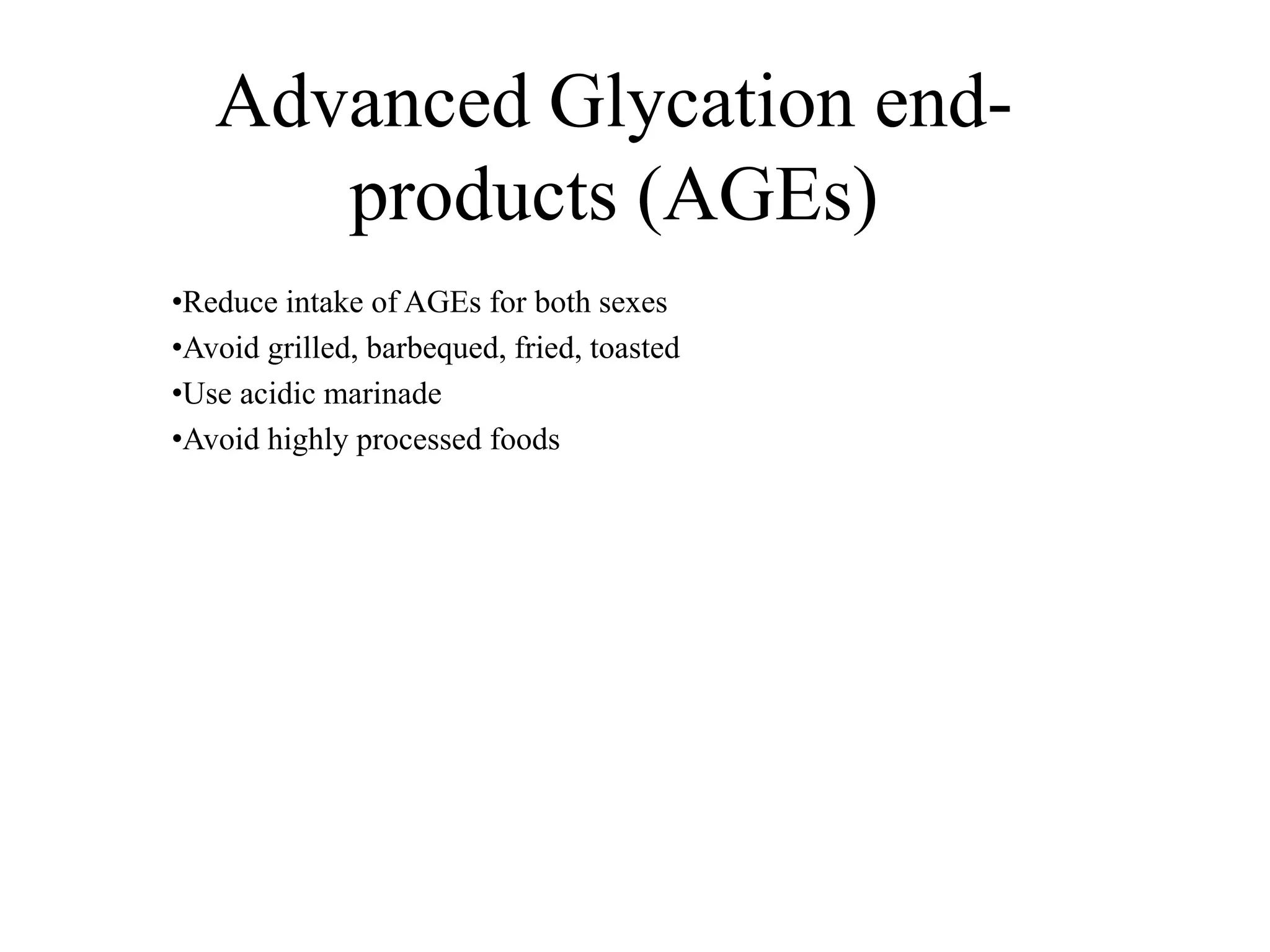 Advanced Glycation end-
products (AGEs)
•Reduce intake of AGEs for both sexes
•Avoid grilled, barbequed, fried, toasted
•Use acidic marinade
•Avoid highly processed foods
 