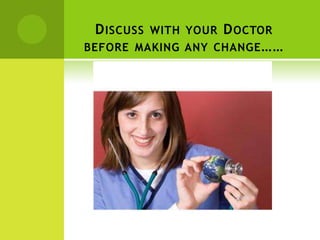 D ISCUSS   WITH YOURD OCTOR
BEFORE MAKING ANY   CHANGE ……
 