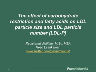 The effect of diet on LDL particle
size and LDL particle number
(LDL-P)
[Updated April 2015]
Registered dietitian, M.Sc, MBA
Reijo Laatikainen
www.twitter.com/pronutritionist
1
 