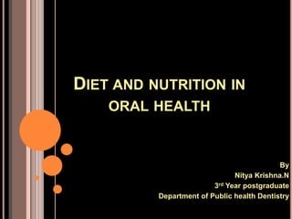 DIET AND NUTRITION IN
ORAL HEALTH
By
Nitya Krishna.N
3rd Year postgraduate
Department of Public health Dentistry
 