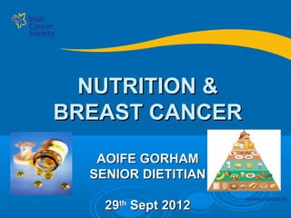 NUTRITION &
BREAST CANCER
   AOIFE GORHAM
  SENIOR DIETITIAN

    29th Sept 2012
 