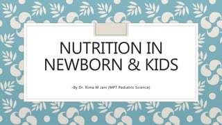 NUTRITION IN
NEWBORN & KIDS
-By Dr. Rima M Jani (MPT Pediatric Science)
 