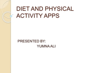 DIET AND PHYSICAL
ACTIVITY APPS
PRESENTED BY:
YUMNA ALI
 