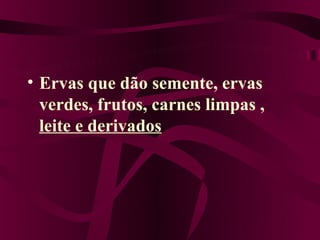 • Ervas que dão semente, ervas
  verdes, frutos, carnes limpas ,
  leite e derivados
 