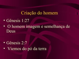 Criação do homem
• Gênesis 1:27
• O homem imagem e semelhança de
  Deus

• Gênesis 2:7
• Viemos do pó da terra
 