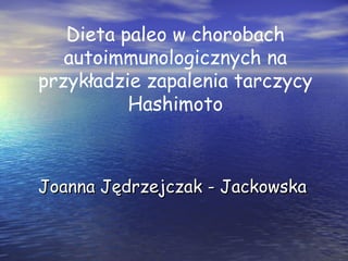 Dieta paleo w chorobach
autoimmunologicznych na
przykładzie zapalenia tarczycy
Hashimoto
Joanna Jędrzejczak - JackowskaJoanna Jędrzejczak - Jackowska
 