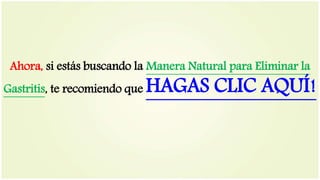 Ahora, si estás buscando la Manera Natural para Eliminar la
Gastritis, te recomiendo que HAGAS CLIC AQUÍ!
 