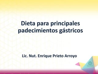 Dieta para principales
padecimientos gástricos
Lic. Nut. Enrique Prieto Arroyo
 
