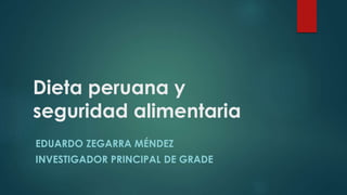 Dieta peruana y
seguridad alimentaria
EDUARDO ZEGARRA MÉNDEZ
INVESTIGADOR PRINCIPAL DE GRADE
 