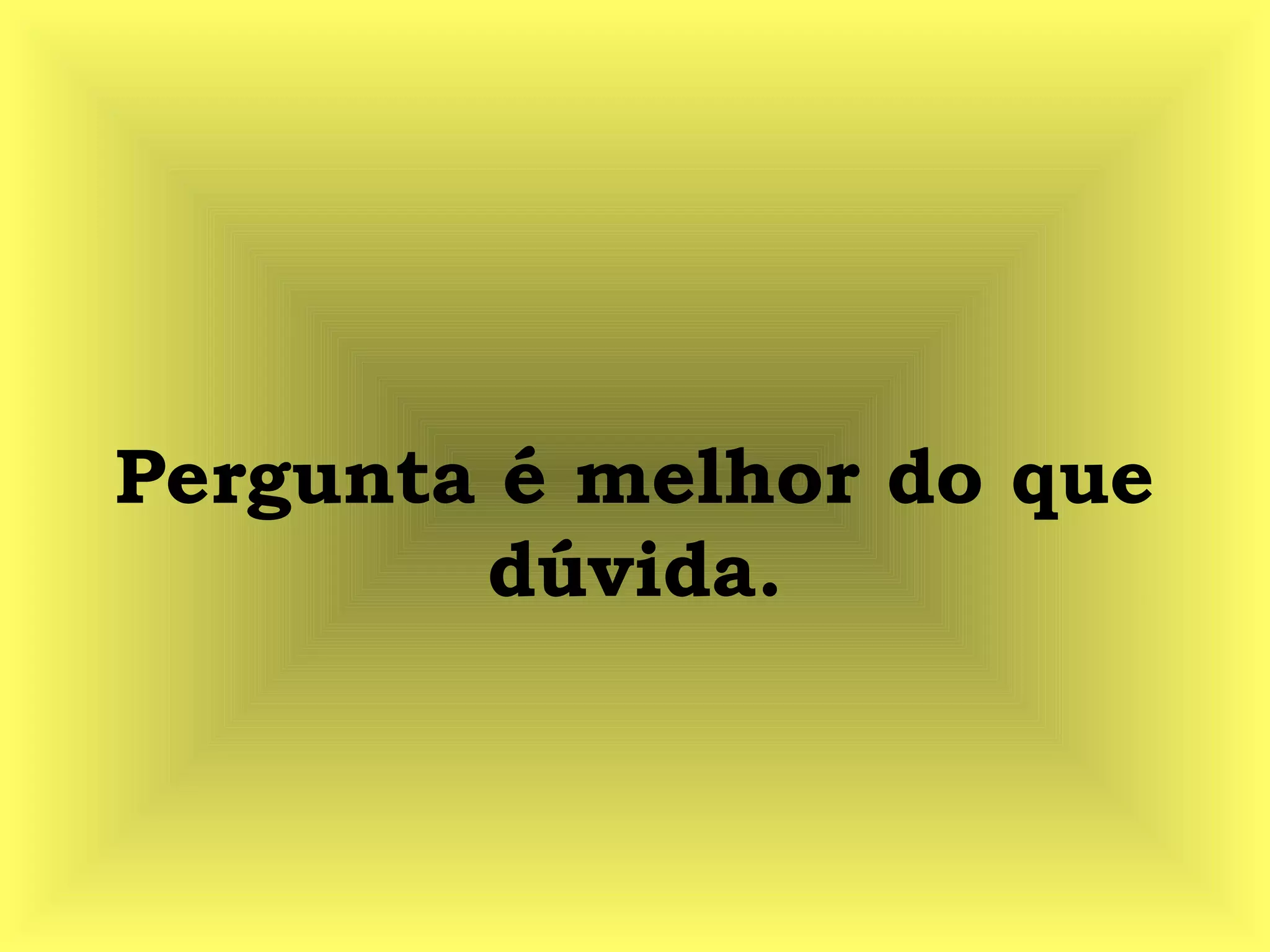 Pergunta é melhor do que
dúvida.
 