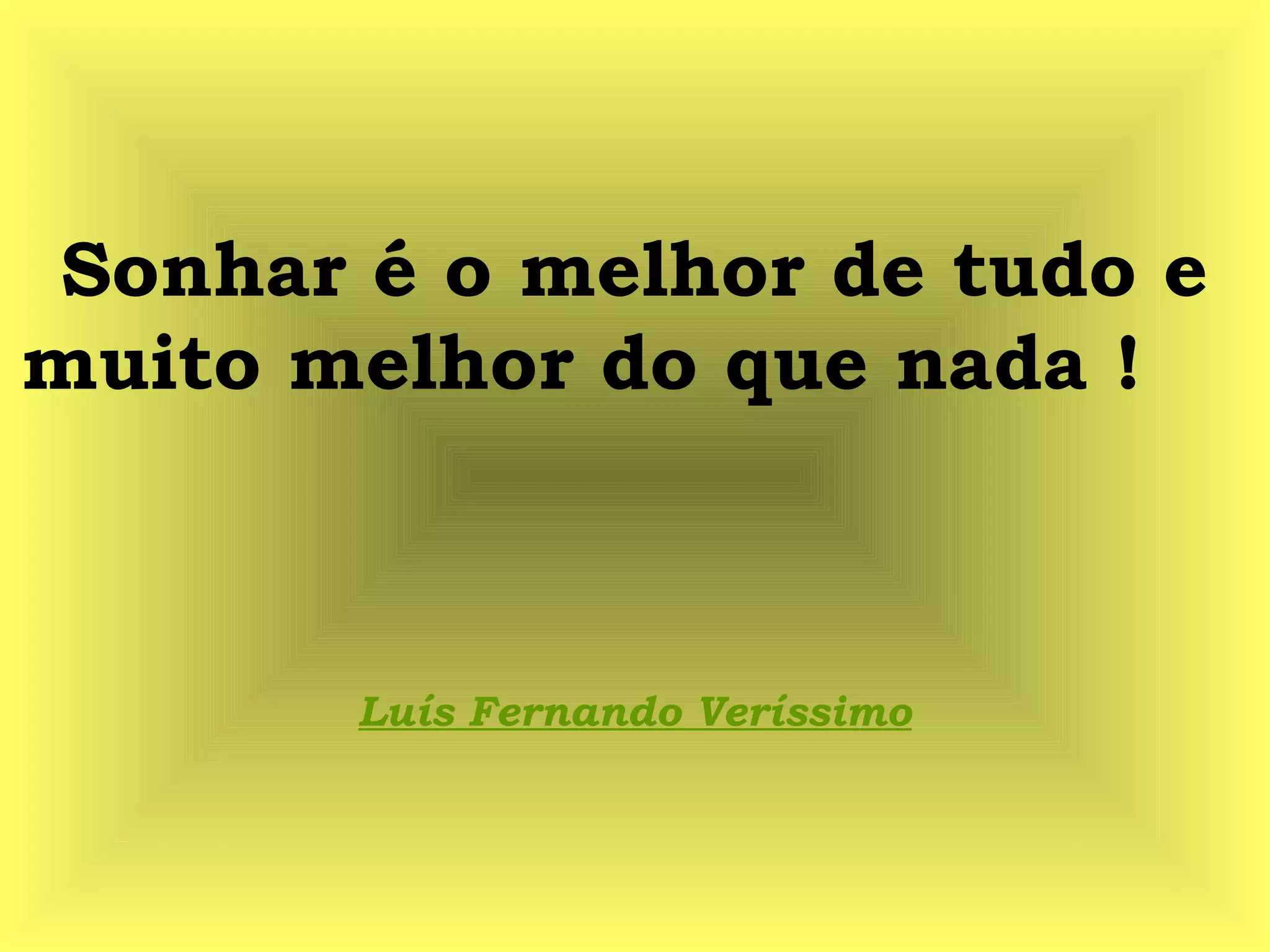 Sonhar é o melhor de tudo e
muito melhor do que nada !
Luís Fernando Veríssimo
 