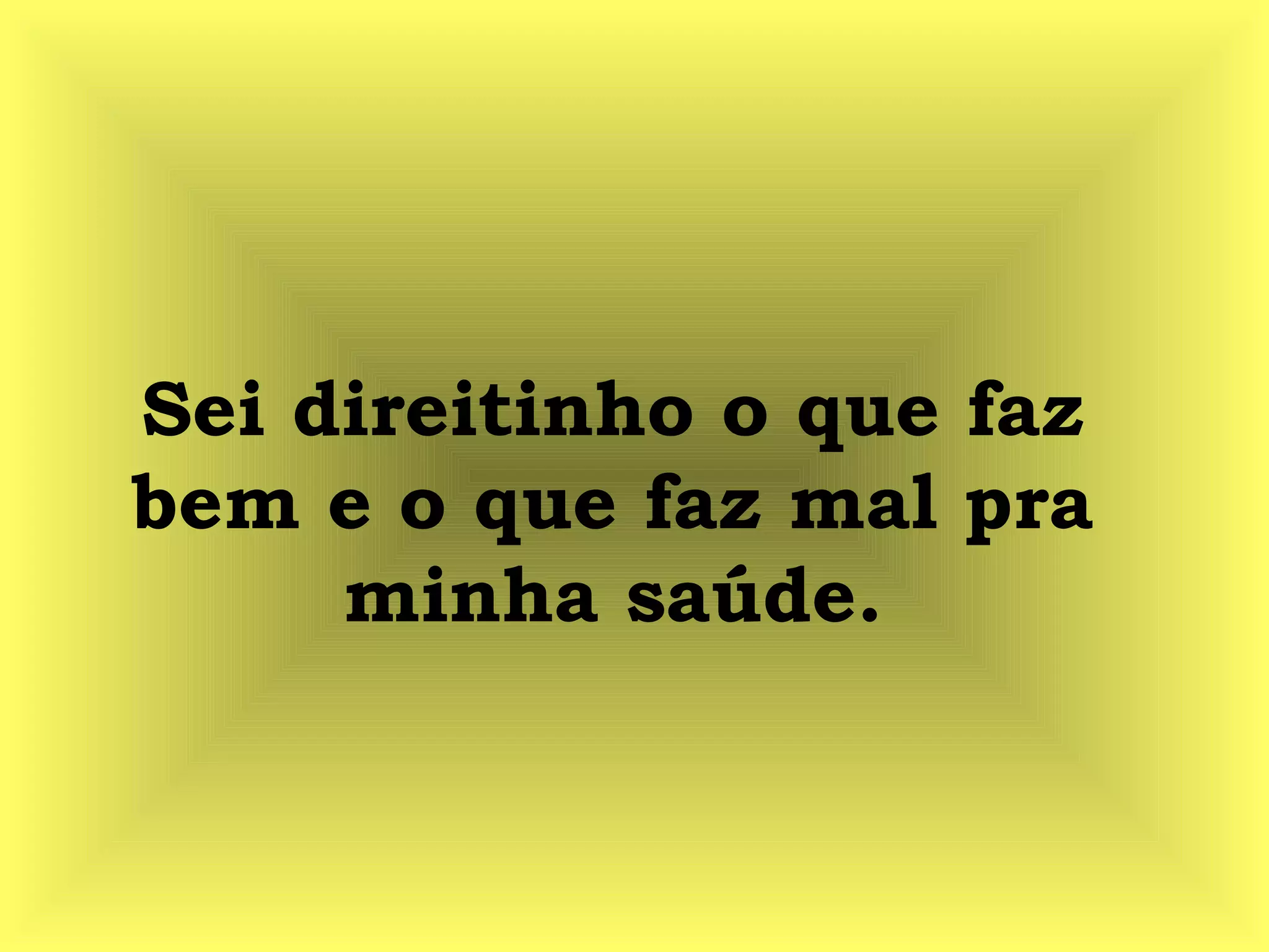 Sei direitinho o que faz
bem e o que faz mal pra
minha saúde.
 