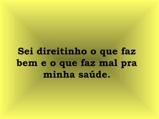 Sei direitinho o que faz
bem e o que faz mal pra
minha saúde.
 