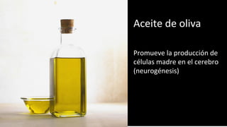 Aceite de oliva
Promueve la producción de
células madre en el cerebro
(neurogénesis)
 