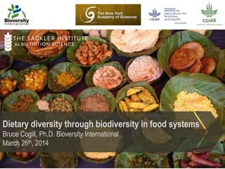 Dietary diversity through biodiversity in food systems
Bruce Cogill, Ph.D. Bioversity International
March 26th, 2014
 