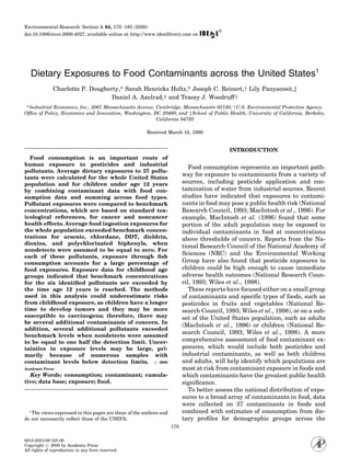 Environmental Research Section A 84, 170}185 (2000)
doi:10.1006/enrs.2000.4027, available online at http://www.idealibrary.com on




   Dietary Exposures to Food Contaminants across the United States1
              Charlotte P. Dougherty,* Sarah Henricks Holtz,* Joseph C. Reinert,- Lily Panyacosit,?
                                  Daniel A. Axelrad,- and Tracey J. Woodruff-
 *Industrial Economics, Inc., 2067 Massachusetts Avenue, Cambridge, Massachusetts 02140; -U.S. Environmental Protection Agency,
Of=ce of Policy, Economics and Innovation, Washington, DC 20460; and ?School of Public Health, University of California, Berkeley,
                                                         California 94720

                                                       Received March 16, 1999


                                                                                            INTRODUCTION
  Food consumption is an important route of
human exposure to pesticides and industrial
                                                                             Food consumption represents an important path-
pollutants. Average dietary exposures to 37 pollu-
                                                                          way for exposure to contaminants from a variety of
tants were calculated for the whole United States
                                                                          sources, including pesticide application and con-
population and for children under age 12 years
                                                                          tamination of water from industrial sources. Recent
by combining contaminant data with food con-
                                                                          studies have indicated that exposures to contami-
sumption data and summing across food types.
                                                                          nants in food may pose a public health risk (National
Pollutant exposures were compared to benchmark
                                                                          Research Council, 1993; MacIntosh et al., 1996). For
concentrations, which are based on standard tox-
icological references, for cancer and noncancer                           example, MacIntosh et al. (1996) found that some
health effects. Average food ingestion exposures for                      portion of the adult population may be exposed to
the whole population exceeded benchmark concen-                           individual contaminants in food at concentrations
trations for arsenic, chlordane, DDT, dieldrin,                           above thresholds of concern. Reports from the Na-
dioxins, and polychlorinated biphenyls, when
                                                                          tional Research Council of the National Academy of
nondetects were assumed to be equal to zero. For
                                                                          Sciences (NRC) and the Environmental Working
each of these pollutants, exposure through Ash
                                                                          Group have also found that pesticide exposures to
consumption accounts for a large percentage of
                                                                          children could be high enough to cause immediate
food exposures. Exposure data for childhood age
                                                                          adverse health outcomes (National Research Coun-
groups indicated that benchmark concentrations
                                                                          cil, 1993; Wiles et al., 1998).
for the six identiAed pollutants are exceeded by
                                                                             These reports have focused either on a small group
the time age 12 years is reached. The methods
used in this analysis could underestimate risks                           of contaminants and speci7c types of foods, such as
from childhood exposure, as children have a longer                        pesticides in fruits and vegetables (National Re-
time to develop tumors and they may be more                               search Council, 1993; Wiles et al., 1998), or on a sub-
susceptible to carcinogens; therefore, there may                          set of the United States population, such as adults
be several additional contaminants of concern. In
                                                                          (MacIntosh et al., 1996) or children (National Re-
addition, several additional pollutants exceeded
                                                                          search Council, 1993; Wiles et al., 1998). A more
benchmark levels when nondetects were assumed
                                                                          comprehensive assessment of food contaminant ex-
to be equal to one half the detection limit. Uncer-
                                                                          posures, which would include both pesticides and
tainties in exposure levels may be large, pri-
                                                                          industrial contaminants, as well as both children
marily because of numerous samples with
                                                                          and adults, will help identify which populations are
contaminant levels below detection limits.       2000
                                                                          most at risk from contaminant exposure in foods and
Academic Press
  Key Words: consumption; contaminant; cumula-                            which contaminants have the greatest public health
tive; data base; exposure; food.                                          signi7cance.
                                                                             To better assess the national distribution of expo-
                                                                          sures to a broad array of contaminants in food, data
                                                                          were collected on 37 contaminants in foods and
                                                                          combined with estimates of consumption from die-
  1
   The views expressed in this paper are those of the authors and
                                                                          tary pro7les for demographic groups across the
do not necessarily re8ect those of the USEPA.
                                                                    170

0013-9351/00 $35.00
Copyright      2000 by Academic Press
All rights of reproduction in any form reserved.
 