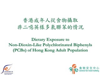 香港成年人從食物攝取
非二噁英樣多氯聯苯的情況
Dietary Exposure to
Non-Dioxin-Like Polychlorinated Biphenyls
(PCBs) of Hong Kong Adult Population
 