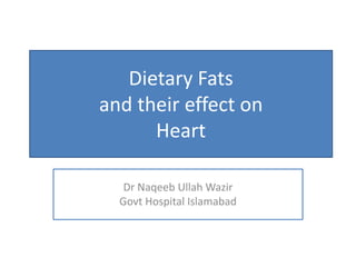 Dietary Fats
and their effect on
Heart
Dr Naqeeb Ullah Wazir
Govt Hospital Islamabad
 