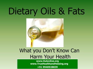 Dietary Oils & Fats
What you Don’t Know Can
Harm Your Health
www.XulonZoe.org
www.TrueHealthandHelaing.org
+91 9940928839
 