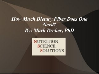 How Much Dietary Fiber Does One
           Need?
    By: Mark Dreher, PhD
 