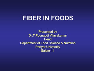 FIBER IN FOODS
Presented by
Dr.T.Poongodi Vijayakumar
Head
Department of Food Science & Nutrition
Periyar University
Salem-11
 