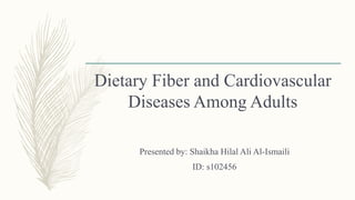 Dietary Fiber and Cardiovascular
Diseases Among Adults
Presented by: Shaikha Hilal Ali Al-Ismaili
ID: s102456
 