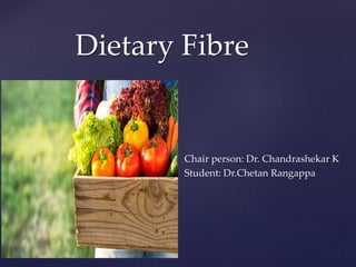 {
Dietary Fibre
Chair person: Dr. Chandrashekar K
Student: Dr.Chetan Rangappa
 