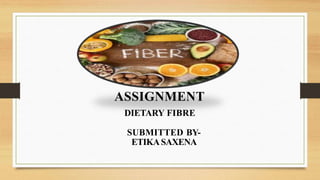 ASSIGNMENT
SUBMITTED BY-
ETIKASAXENA
DIETARY FIBRE
 