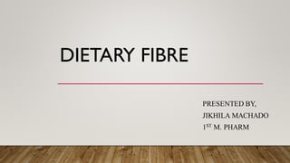 DIETARY FIBRE
PRESENTED BY,
JIKHILA MACHADO
1ST M. PHARM
 